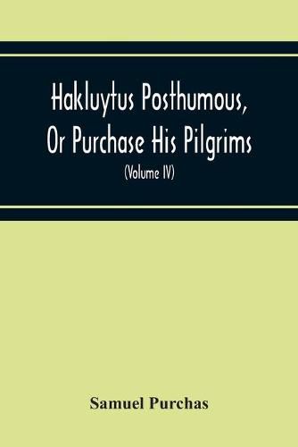 Cover image for Hakluytus Posthumous, Or Purchase His Pilgrims: Containing A History Of The World In Sea Voyages And Landed Travels By Englishmen And Others (Volume Iv)