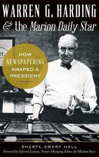 Cover image for Warren G. Harding & the Marion Daily Star: How Newspapering Shaped a President