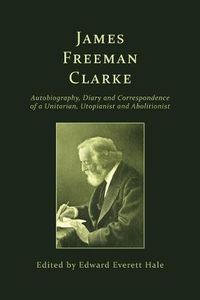 Cover image for James Freeman Clarke: Autobiography, Diary and Correspondence