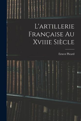 Cover image for L'artillerie Francaise Au Xviiie Siecle