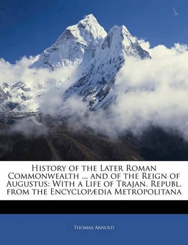 Cover image for History of the Later Roman Commonwealth ... and of the Reign of Augustus: With a Life of Trajan. Republ. from the Encyclopadia Metropolitana