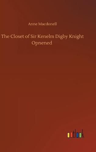 The Closet of Sir Kenelm Digby Knight Opnened