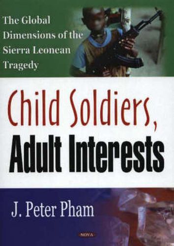 Cover image for Child Soldiers, Adult Interests: The Global Dimensions of the Sierra Leonean Tragedy