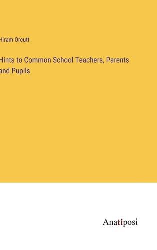 Cover image for Hints to Common School Teachers, Parents and Pupils