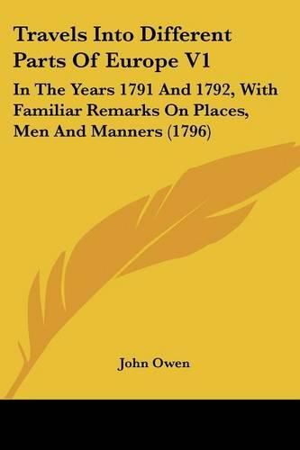 Cover image for Travels Into Different Parts of Europe V1: In the Years 1791 and 1792, with Familiar Remarks on Places, Men and Manners (1796)