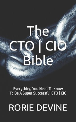 Cover image for The CTO ] CIO Bible: The Mission Objectives Strategies And Tactics Needed To Be A Super Successful CTO ] CIO