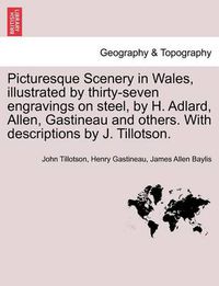 Cover image for Picturesque Scenery in Wales, Illustrated by Thirty-Seven Engravings on Steel, by H. Adlard, Allen, Gastineau and Others. with Descriptions by J. Tillotson.