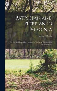 Cover image for Patrician and Plebeian in Virginia; or, The Origin and Development of the Social Classes of the Old Dominion ..