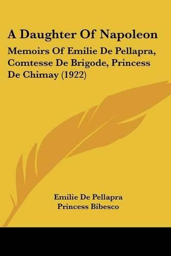 Cover image for A Daughter of Napoleon: Memoirs of Emilie de Pellapra, Comtesse de Brigode, Princess de Chimay (1922)