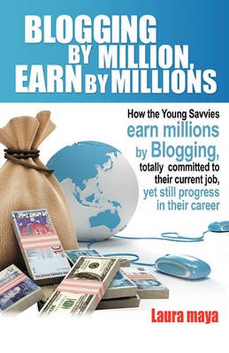 Cover image for Blogging by Million, Earn by Millions: How the Young Savvies Earn Millions by Blogging, Totally Committed to Their Current Job, Yet Still Progress in