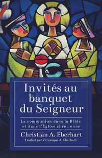 Cover image for Invites au banquet du Seigneur: La communion dans la Bible et dans l'Eglise chretienne