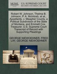Cover image for Robert W. Johnson, Thelma B. Johnson, P. A. McIntosh, et al., Appellants, V. Meagher County, a Political Subdivision of the State of Montana, and Emmett Cox, Treasurer. U.S. Supreme Court Transcript of Record with Supporting Pleadings