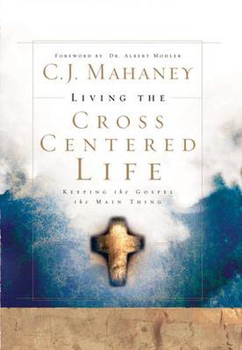 Cover image for Living the Cross Centered Life: Keeping the Gospel the Main Thing