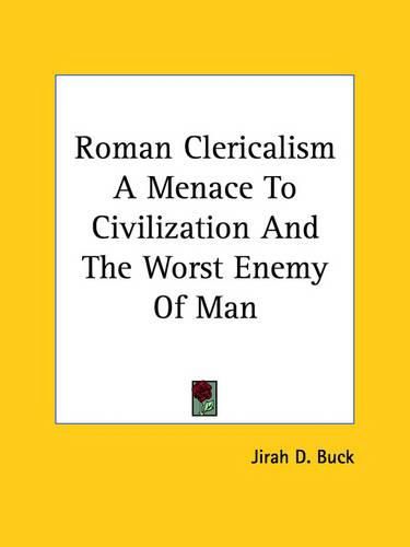 Cover image for Roman Clericalism a Menace to Civilization and the Worst Enemy of Man