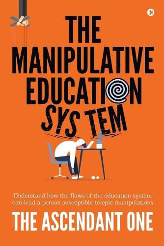Cover image for The Manipulative Education System: Understand how the flaws of the education system can lead a person susceptible to epic manipulations