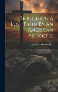 Cover image for Rebuilding A Lost Faith By An American Agnostic