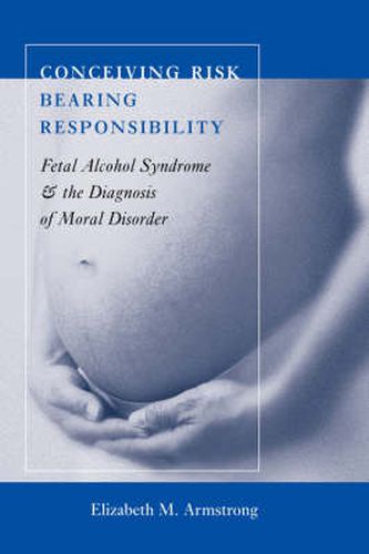 Cover image for Conceiving Risk, Bearing Responsibility: Fetal Alcohol Syndrome and the Diagnosis of Moral Disorder