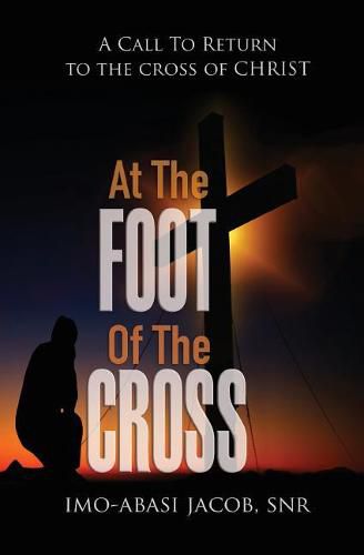 Cover image for At The Foot Of The Cross: A Call To Return To The Cross Of Christ