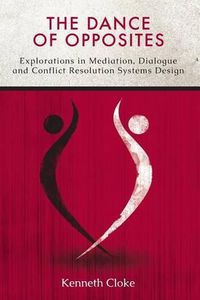 Cover image for The Dance of Opposites: Explorations in Mediation, Dialogue and Conflict Resolution Systems