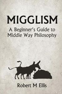 Cover image for Migglism: A Beginner's Guide to Middle Way Philosophy