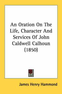 Cover image for An Oration on the Life, Character and Services of John Caldwell Calhoun (1850)