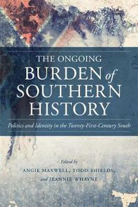 Cover image for The Ongoing Burden of Southern History: Politics and Identity in the Twenty-First-Century South