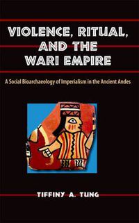 Cover image for Violence, Ritual, and the Wari Empire: A Social Bioarchaeology of Imperialism in the Ancient Andes