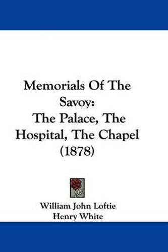 Cover image for Memorials of the Savoy: The Palace, the Hospital, the Chapel (1878)