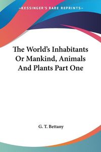Cover image for The World's Inhabitants Or Mankind, Animals And Plants Part One