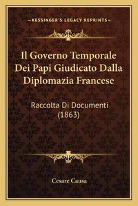 Cover image for Il Governo Temporale Dei Papi Giudicato Dalla Diplomazia Francese: Raccolta Di Documenti (1863)