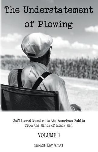 Cover image for The Understatement of Plowing: Unfiltered Memoirs to the American Public from the Minds of Black Men