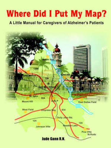 Cover image for Where Did I Put My Map?: A Little Manual for Caregivers of Alzheimer's Patients