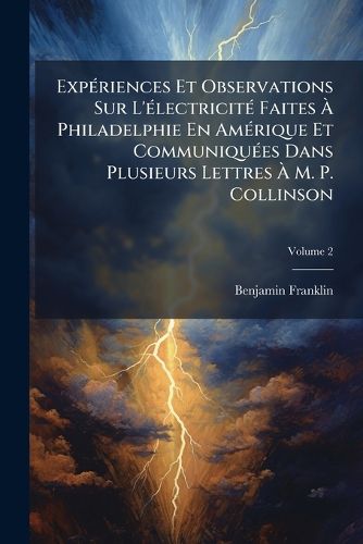 Cover image for Exp Riences Et Observations Sur L' Lectricit Faites Philadelphie En Am Rique Et Communiqu Es Dans Plusieurs Lettres M. P. Collinson, Volume 2