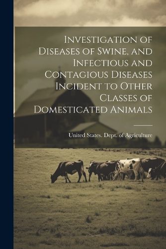 Cover image for Investigation of Diseases of Swine, and Infectious and Contagious Diseases Incident to Other Classes of Domesticated Animals