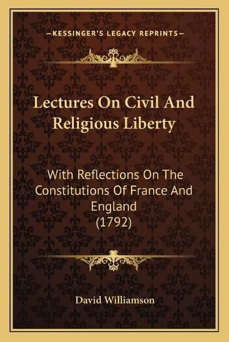 Lectures on Civil and Religious Liberty: With Reflections on the Constitutions of France and England (1792)