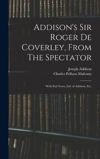Cover image for Addison's Sir Roger De Coverley, From The Spectator; With Full Notes, Life of Addison, Etc.