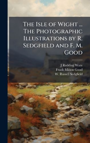 Cover image for The Isle of Wight ... The Photographic Illustrations by R. Sedgfield and F. M. Good