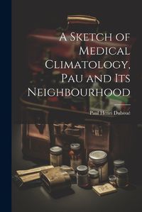 Cover image for A Sketch of Medical Climatology, Pau and Its Neighbourhood