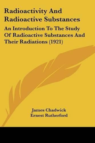 Cover image for Radioactivity and Radioactive Substances: An Introduction to the Study of Radioactive Substances and Their Radiations (1921)