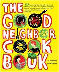 Cover image for The Good Neighbor Cookbook: 125 Easy and Delicious Recipes to Surprise and Satisfy the New Moms, New Neighbors, and More