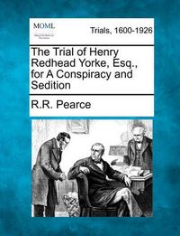 Cover image for The Trial of Henry Redhead Yorke, Esq., for a Conspiracy and Sedition