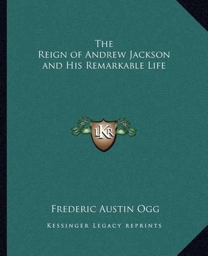 The Reign of Andrew Jackson and His Remarkable Life