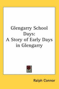 Cover image for Glengarry School Days: A Story of Early Days in Glengarry