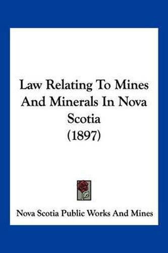 Cover image for Law Relating to Mines and Minerals in Nova Scotia (1897)