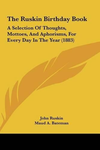 The Ruskin Birthday Book the Ruskin Birthday Book: A Selection of Thoughts, Mottoes, and Aphorisms, for Every Da Selection of Thoughts, Mottoes, and Aphorisms, for Every Day in the Year (1883) Ay in the Year (1883)