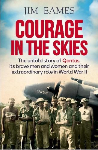 Courage in the Skies: The Untold Story of Qantas, it's Brave Men and Women and Their Extraordinary Role in World War II