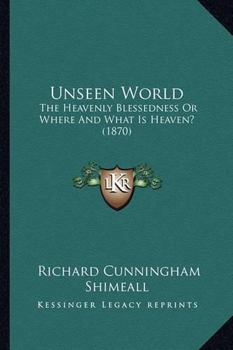Cover image for Unseen World: The Heavenly Blessedness or Where and What Is Heaven? (1870)