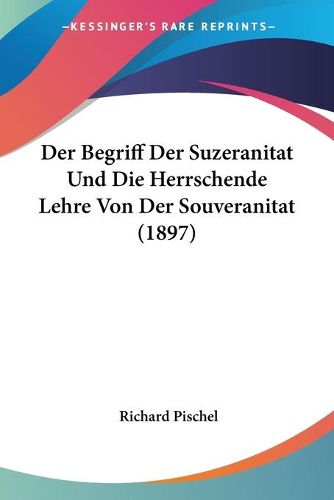 Cover image for Der Begriff Der Suzeranitat Und Die Herrschende Lehre Von Der Souveranitat (1897)