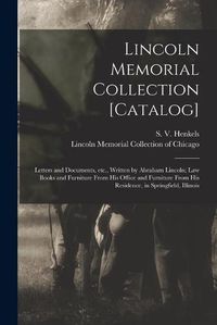 Cover image for Lincoln Memorial Collection [catalog]: Letters and Documents, Etc., Written by Abraham Lincoln; Law Books and Furniture From His Office and Furniture From His Residence, in Springfield, Illinois