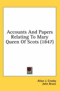 Cover image for Accounts And Papers Relating To Mary Queen Of Scots (1847)